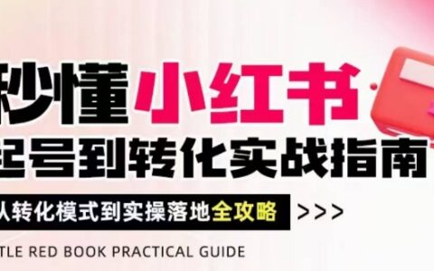 秒懂小红书-起号到转化实战指南，​从转化模式到实操落地全攻略，让你破解流量玄学，做得有结果