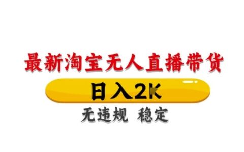 淘宝无人直播带货【最新】，日入2K，独家技术，无违规无封号，长期稳定，操作简单【揭秘】