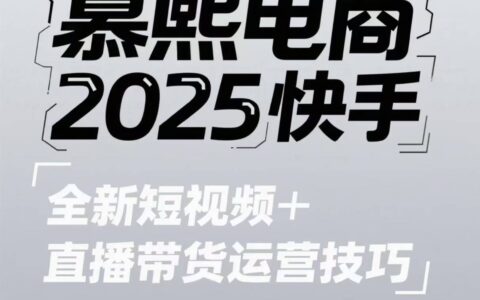 2025快手短视频+直播带货运营技巧，​短视频、直播运营、高阶剪辑