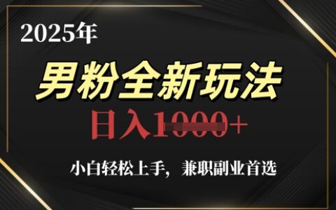 2025年男粉全新玩法，小白轻松上手，兼职副业首选，轻轻松松日入1k+