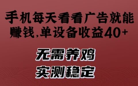 手机每天看看广告就能挣钱，单设备收益40+，无需养鸡，实测稳定【揭秘】