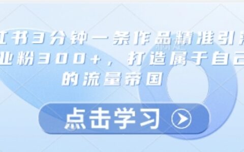 小红书3分钟一条作品精准引流创业粉300+，打造属于自己的流量帝国