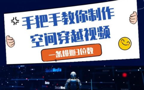 手把手教你制作空间穿越视频，一条爆挣3位数