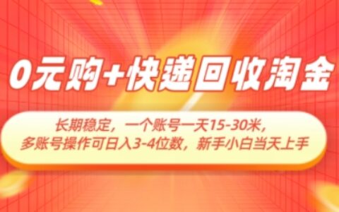 0元购+快递回收淘金，长期稳定，一个账号一天15-30米，多账号操作可日入3位数，新手小白当天上手