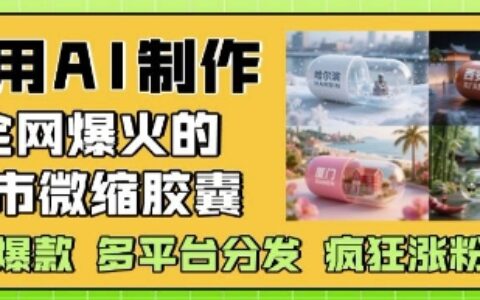 利用AI制作全网爆火的城市微缩胶囊，条条爆款， 多平台分发，疯狂涨粉变现