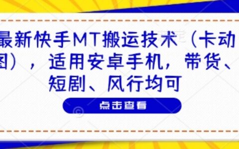 最新快手MT搬运技术（卡动图），适用安卓手机，带货、短剧、风行均可