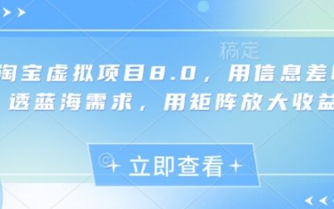 淘宝虚拟项目8.0，用信息差吃透蓝海需求，用矩阵放大收益