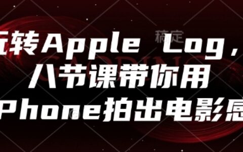 玩转Apple Log，八节课带你用iPhone拍出电影感