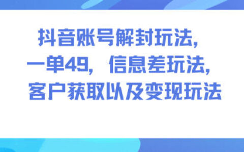 抖音账号解封玩法，一单49，信息差玩法，客户获取以及变现玩法