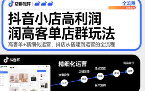 抖音小店高利润高客单店群玩法，高客单+精细化运营，抖店从搭建到运营的全流程（更新）