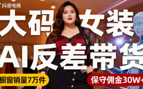 抖音小众赛道，大码女装AI反差带货，不用直播，每天6条作品，橱窗卖7万件，保守佣金30W+