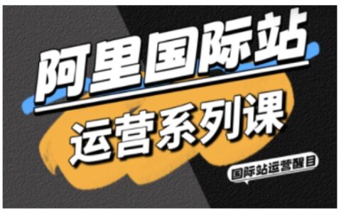 阿里国际站运营系列课，涵盖精准引流、直通车与全站推实战SOP，搭配AI效率工具包与高阶增长玩法（更新）