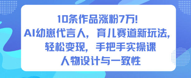 10条作品涨粉7W！AI幼崽代言人，育儿赛道新玩法，轻松变现，手把手实操课