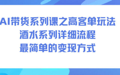 AI带货系列课之高客单玩法，酒水系列，详细流程，最简单的变现方式