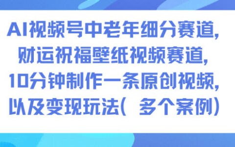 AI视频号中老年细分赛道，财运祝福壁纸视频赛道，10分钟制作一条原创视频，以及变现玩法