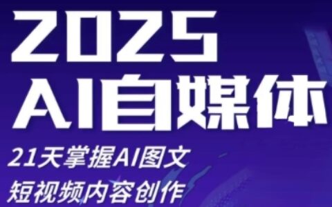 2025自媒体系统实战训练营，21天掌握AI图文短视频内容创作