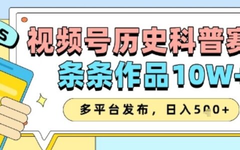 视频号历史科普赛道，条条作品10W+，多平台发布，助你变现收益翻倍