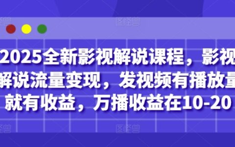 2025全新影视解说课程，影视解说流量变现，发视频有播放量就有收益，万播收益在10-20
