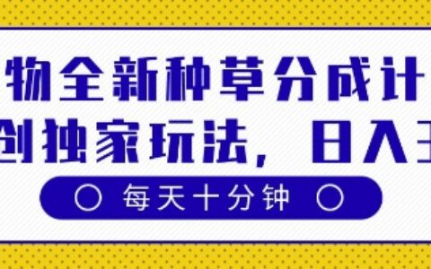 得物全新种草分成计划，原创独家玩法，每天只需十分钟，单日稳定变现多张【揭秘】