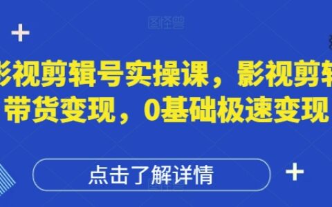 影视剪辑号实操课，影视剪辑带货变现，0基础极速变现