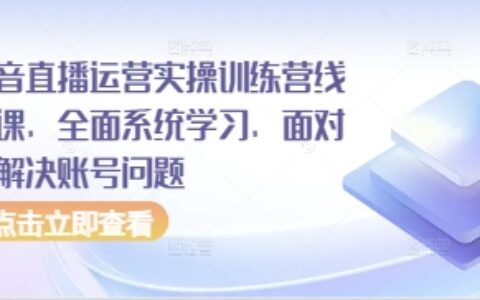 抖音直播运营实操训练营线下课，全面系统学习，面对面解决账号问题