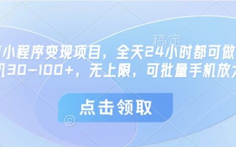 微信小程序变现项目，全天24小时都可做，单机30-100+，无上限，可批量手机放大