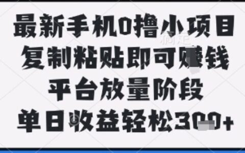 最新手机0撸小项目，复制粘贴即可挣钱，平台放量阶段，单日收益轻松3张+【揭秘】