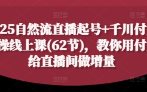 2025自然流直播起号+千川付费实操线上课(62节)，教你用付费给直播间做增量