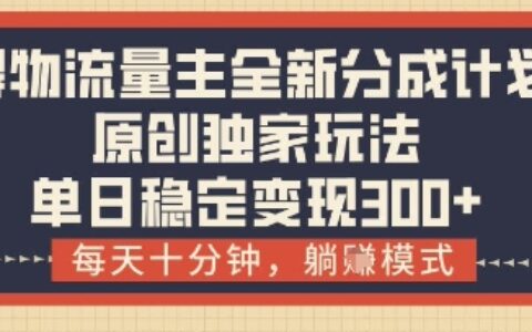 得物流量主全新分成计划模式，原创独家玩法，每天十分钟，躺挣模式，单日稳定变现3张+【揭秘】