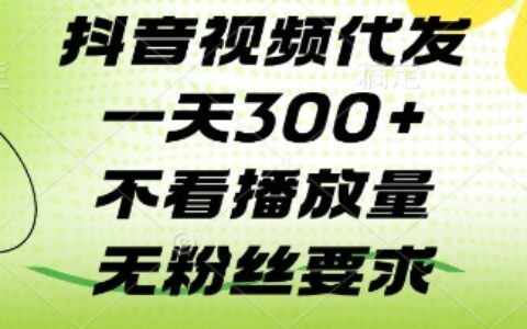 抖音视频代发一天3张+，不看播放量，无粉丝要求【揭秘】