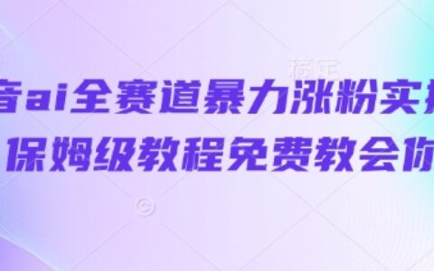 抖音ai全赛道暴力涨粉实操，保姆级教程免费教会你