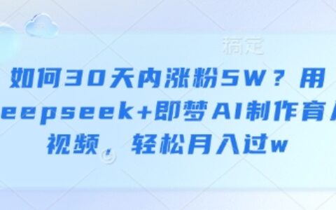 如何30天内涨粉5W？用deepseek+即梦AI制作育儿视频，轻松月入过w