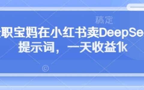 全职宝妈在小红书卖DeepSeek提示词，一天收益1k