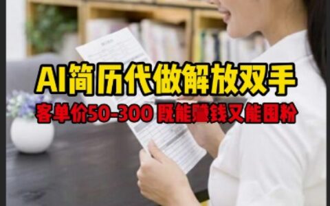 AI简历代做解放双手，客单价50-300不等，既能挣钱又能囤粉