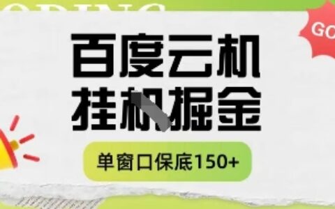 百度云机掘金项目实操课程单窗口保底5-10元月收益单窗口150+【揭秘】