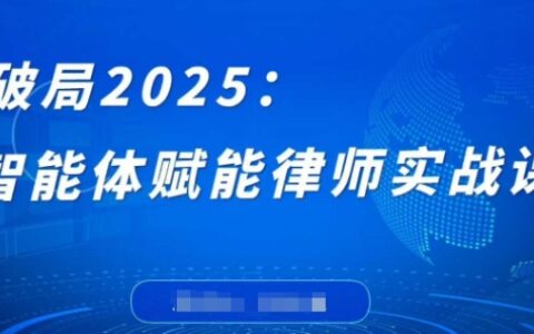破局2025：智能体赋能律师实战课，打破编程壁垒，完成复杂任务，沉淀专属知识，赋能律师实务