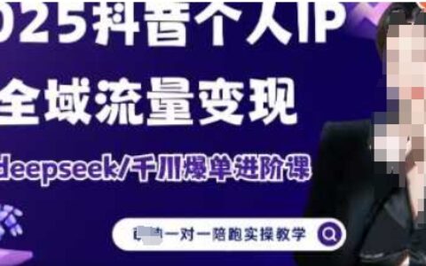 2025个人IP短视频带货(进阶版)全域流量变现，deepseek千川爆单进阶课
