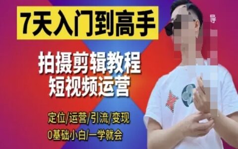 7天入门到高手，短视频剪辑运营高手课，定位 运营 引|流 变现，0基础小白一学就会