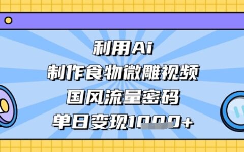 利用Ai制作食物微雕视频，国风流量密码，单日变现数张