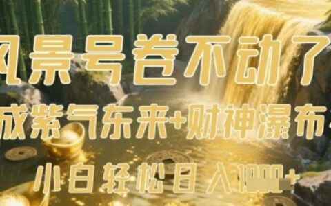 风景号卷不动了？AI一键生成紫气东来+财神瀑布视频，小白轻松日入数张