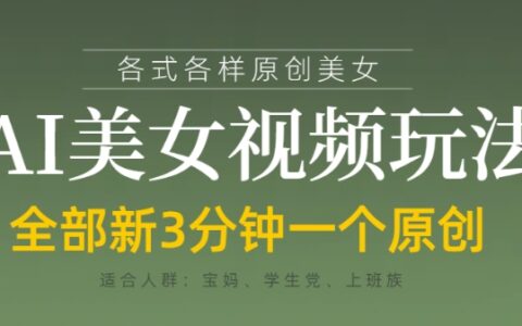各类AI美女视频玩法，3分钟一个原创，当天可变现