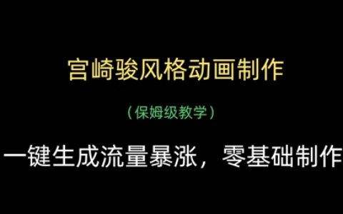 宫崎骏风格动画制作，一键生成流量暴涨，保姆级教学