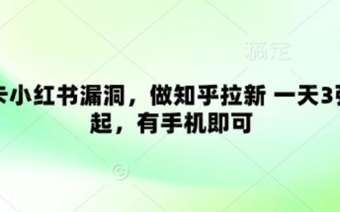 卡小红书漏洞，做知乎拉新 一天3张起，有手机即可