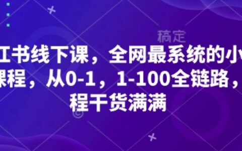 小红书线下课，全网最系统的小红书课程，从0-1，1-100全链路，全程干货满满