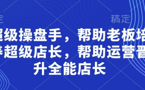 超级操盘手，​帮助老板培养超级店长，帮助运营晋升全能店长