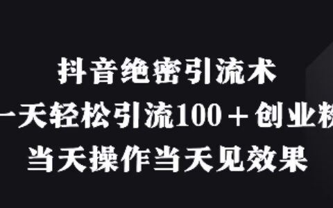 抖音绝密引流术，一天轻松引流100+创业粉，当天操作当天见效果