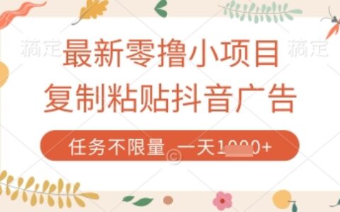 最新零撸小项目，复制粘贴抖音广告即可挣钱，平台大水，任务不限量，一天数张【揭秘】