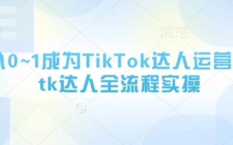 从0~1成为TikTok达人运营，tk达人全流程实操