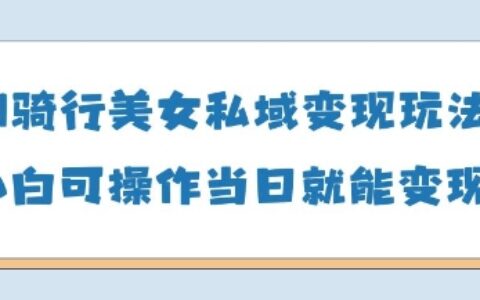 AI骑行美女私域变现玩法小白可操作当日变现5张