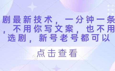 短剧最新技术，一分钟一条作品，不用你写文案，也不用你选剧，新号老号都可以